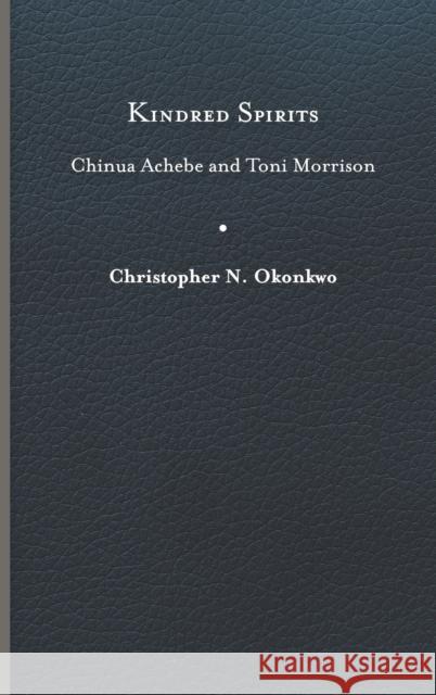 Kindred Spirits: Chinua Achebe and Toni Morrison Christopher N. Okonkwo 9780813947112 University of Virginia Press - książka