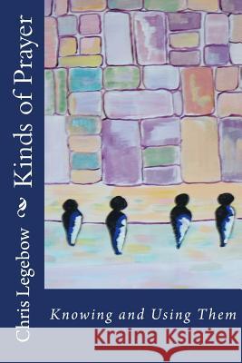 Kinds of Prayer: Knowing and Using Them Chris a. Legebow 9780995271517 Living Word - książka