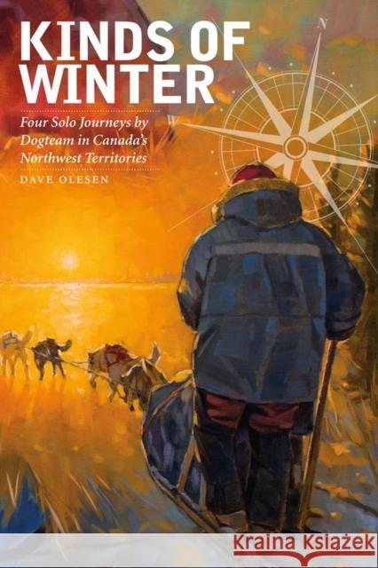 Kinds of Winter: Four Solo Journeys by Dogteam in Canada's Northwest Territories Dave Olesen 9781771121316 Wilfrid Laurier University Press - książka
