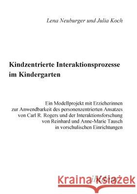 Kindzentrierte Interaktionsprozesse im Kindergarten. Ein Modellprojekt mit Erzieherinnen zur Anwendbarkeit des personenzentrierten Ansatzes von Carl R. Rogers und der Interaktionsforschung von Reinhar Julia Koch, Lena Neuburger 9783898212168 Ibidem Press - książka