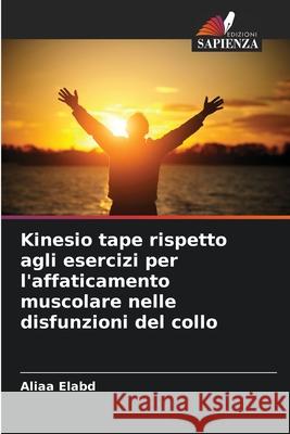 Kinesio tape rispetto agli esercizi per l'affaticamento muscolare nelle disfunzioni del collo Aliaa Elabd 9786208974817 Edizioni Sapienza - książka