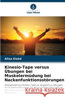 Kinesio-Tape versus Übungen bei Muskelermüdung bei Nackenfunktionsstörungen Elabd, Aliaa 9786208974787 Verlag Unser Wissen - książka