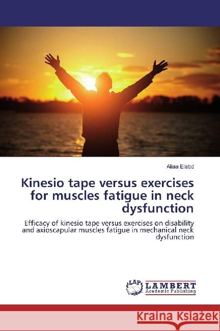 Kinesio tape versus exercises for muscles fatigue in neck dysfunction : Efficacy of kinesio tape versus exercises on disability and axioscapular muscles fatigue in mechanical neck dysfunction Elabd, Aliaa 9783659966873 LAP Lambert Academic Publishing - książka