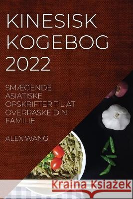 Kinesisk Kogebog 2022: SmÆgende Asiatiske Opskrifter Til at Overraske Din Familie Wang, Alex 9781837520183 Alex Wang - książka