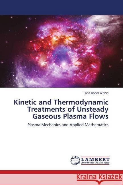 Kinetic and Thermodynamic Treatments of Unsteady Gaseous Plasma Flows : Plasma Mechanics and Applied Mathematics Abdel Wahid, Taha 9786139907366 LAP Lambert Academic Publishing - książka