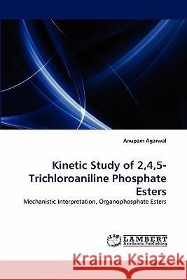 Kinetic Study of 2,4,5-Trichloroaniline Phosphate Esters Anupam Agarwal, Dr 9783844324174 LAP Lambert Academic Publishing - książka