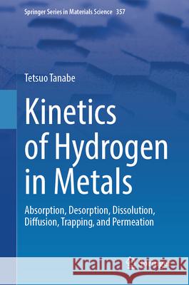 Kinetics of Hydrogen in Metals: Absorption, Desorption, Dissolution, Diffusion, Trapping, and Permeation Tetsuo Tanabe 9789819512867 Springer - książka