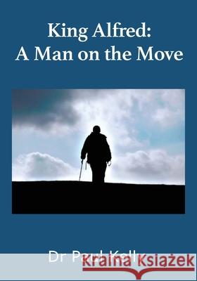 King Alfred: A Man on the Move Paul Kelly   9781916182004 Black Slash Publications - książka