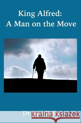 King Alfred: A Man on the Move Paul Kelly   9781916182011 Black Slash Publications - książka