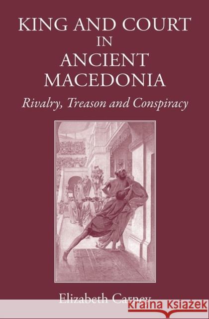 King and Court in Ancient Macedonia: Rivalry, Treason and Conspiracy Elizabeth Carney 9781905125982 Classical Press of Wales - książka