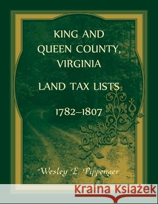 King and Queen County, Virginia Land Tax Lists, 1782-1807 Wesley Pippenger 9780788406454 Heritage Books - książka