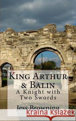 King Arthur & Balin: A Knight with Two Swords Jess Browning Jess Browning 9781542461023 Createspace Independent Publishing Platform - książka