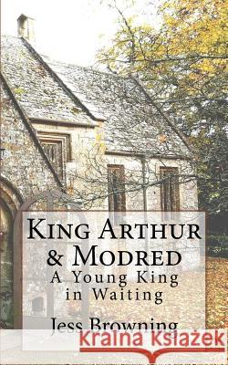 King Arthur & Mordred: A Young King in Waiting Jess Browning Jess Browning 9781541367005 Createspace Independent Publishing Platform - książka
