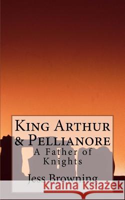 King Arthur & Pellianore: A Father of Knights Jess Browning 9781542568524 Createspace Independent Publishing Platform - książka