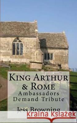King Arthur & Rome: Ambassadors Demand Tribute Jess Browning Jess Browning 9781542836739 Createspace Independent Publishing Platform - książka