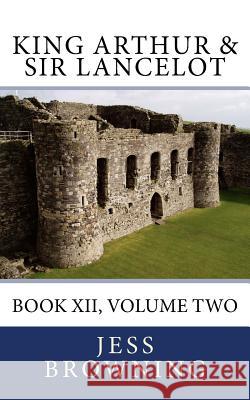King Arthur & Sir Lancelot: Book XII, Volume Two Jess Browning 9781977848390 Createspace Independent Publishing Platform - książka