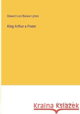 King Arthur a Poem Edward Lord Bulwer Lytton   9783382100742 Anatiposi Verlag - książka