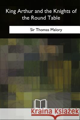 King Arthur and the Knights of the Round Table Sir Thomas Malory 9781717257437 Createspace Independent Publishing Platform - książka