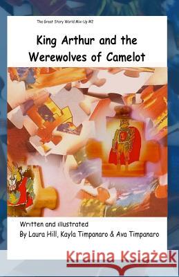 King Arthur and the Werewolves of Camelot: Great Story World Mix Up Laura Hill Kayla Timpanaro Ava Timpanaro 9781475035117 Createspace - książka