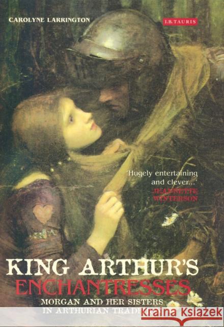 King Arthur's Enchantresses: Morgan and Her Sisters in Arthurian Tradition Larrington, Carolyne 9781784530419 I B TAURIS - książka