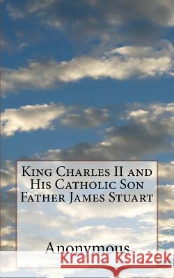 King Charles II and His Catholic Son Father James Stuart Anonymous 9781542587846 Createspace Independent Publishing Platform - książka