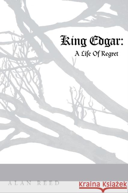 King Edgar: A Life Of Regret Alan Reed 9781512718973 WestBow Press - książka