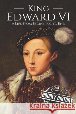 King Edward VI: A Life From Beginning to End History, Hourly 9781796743777 Independently Published - książka