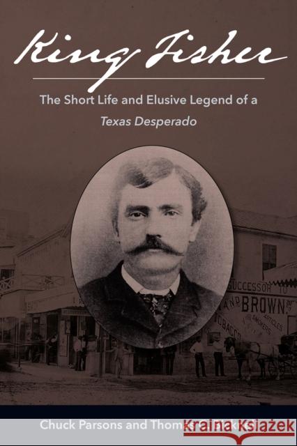 King Fisher: The Short Life and Elusive Legend of a Texas Desperado Parsons, Chuck 9781574418613 University of North Texas Press - książka