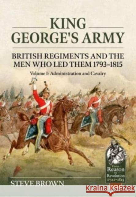 King George's Army - British Regiments and the Men Who Led Them 1793-1815 Volume 1: Administration and Cavalry Steve Brown 9781804513415 Helion & Company - książka