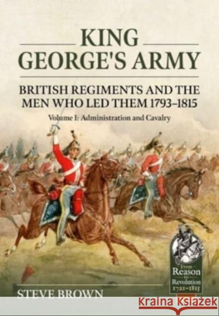 King George's Army: British Regiments and the Men Who Led Them 1793-1815 Volume 1: Administration and Cavalry Steve Brown 9781804513415 Helion & Company - książka
