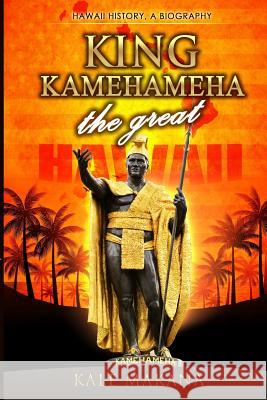 King Kamehameha The Great: King of the Hawaiian Islands, Hawaii History, A Biography Makana, Kale 9781511873390 Createspace - książka