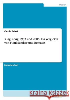 King Kong. Ein Vergleich zwischen dem Filmklassiker von 1933 und seiner Neuverfilmung von 2005 Carole Gobat 9783668075399 Grin Verlag - książka