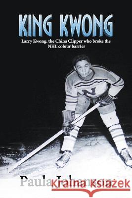 King Kwong: Larry Kwong, the China Clipper Who Broke the NHL Colour Barrier Paula Johanson 9781989966129 Doublejoy Books - książka