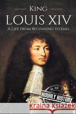 King Louis XIV: A Life From Beginning to End History, Hourly 9781520722108 Independently Published - książka