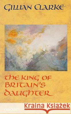 King of Britains Daughter PB Clarke, Gillian 9781857540314 CARCANET PRESS LTD - książka
