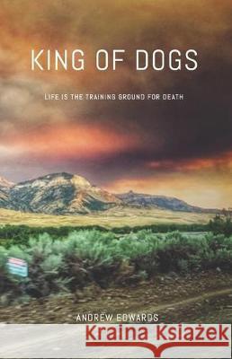 King of Dogs: Life is the training ground for death. Andrew Edwards 9780578608082 Golden Goat Guild - książka