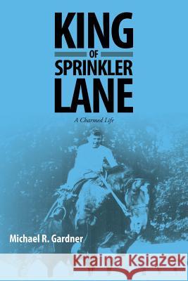 King of Sprinkler Lane: A Charmed Life Michael R Gardner 9781483412306 Lulu Publishing Services - książka