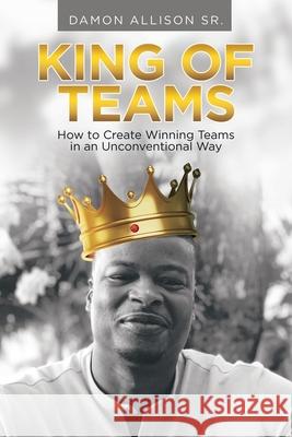 King of Teams: How to Create Winning Teams in an Unconventional Way Damon, Sr. Allison 9781665710145 Archway Publishing - książka