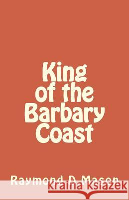 King of the Barbary Coast Raymond D. Mason 9781461117872 Createspace - książka