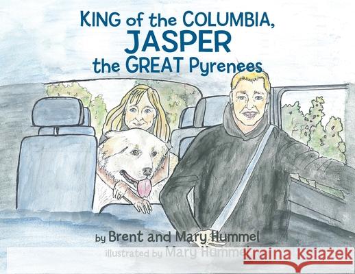 King of the Columbia, JASPER the GREAT Pyrenees Brent And Mary Hummel Mary Hummel Jill Ronsley 9781777555719 Humble Publishing - książka