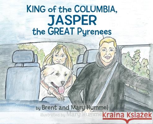 King of the Columbia, JASPER the GREAT Pyrenees Brent And Mary Hummel Mary Hummel Jill Ronsley 9781777555733 Humble Publishing - książka