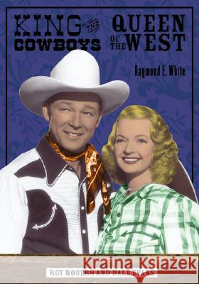 King of the Cowboys, Queen of the West: Roy Rogers and Dale Evans White, Raymond E. 9780299210045 Popular Press - książka