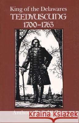 King of the Delawares: Teedyuscung, 1700-1763 Anthony F. C. Wallace 9780815624981 Syracuse University Press - książka