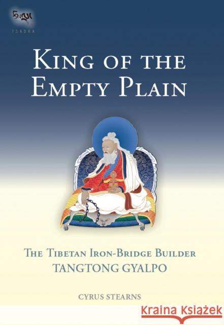 King of the Empty Plain: The Tibetan Iron Bridge Builder Tangtong Gyalpo Cyrus Stearns 9781559392754 Snow Lion Publications - książka