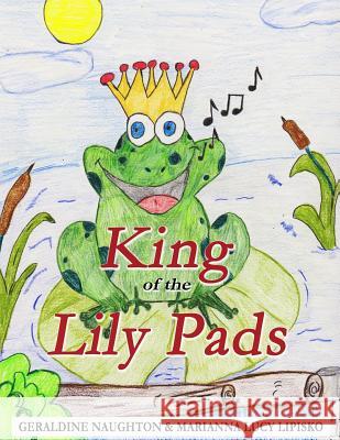 King of the Lily Pads Geraldine Naughton Marianna Lucy Lipisko 9781542895620 Createspace Independent Publishing Platform - książka