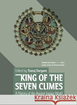 King of the Seven Climes: A History of the Ancient Iranian World (3000 Bce - 651 Ce) Touraj Daryaee 9780999475522 Uci Jordan Center for Persian Studies - książka