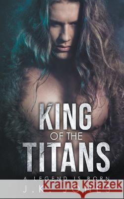 King of the Titans: A Legend is Born Jones, J. K. 9781998809073 Jkjones - książka