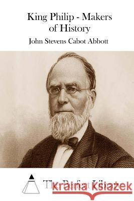 King Philip - Makers of History John Stevens Cabot Abbott The Perfect Library 9781508731900 Createspace - książka