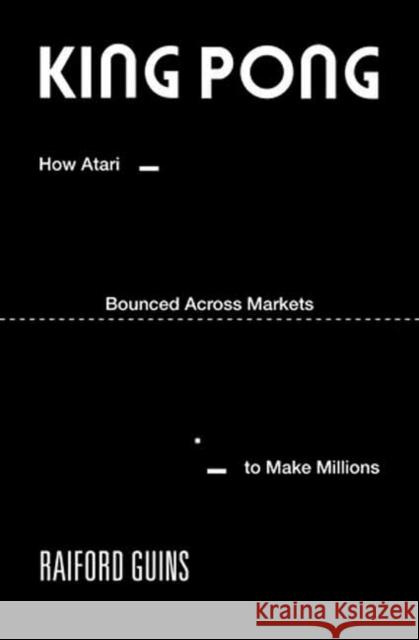 King PONG: How Atari Bounced Across Markets to Make Millions Raiford Guins 9780262051330 MIT Press - książka