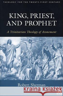 King, Priest, and Prophet: A Trinitarian Theology of Atonement Sherman, Robert J. 9780567025609 T. & T. Clark Publishers - książka